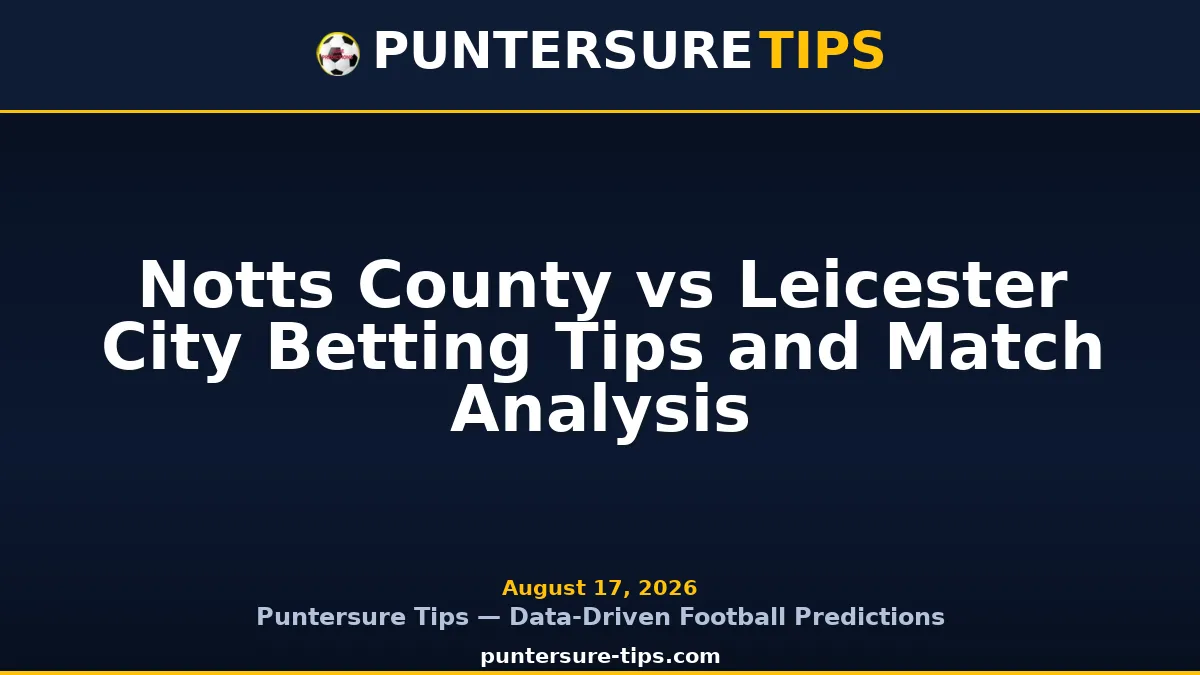 Notts County vs Leicester City betting tips and match analysis