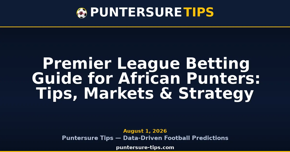 Premier League Betting Guide for African Punters: Tips, Markets & Strategy — Puntersure Tips Guide